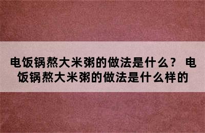 电饭锅熬大米粥的做法是什么？ 电饭锅熬大米粥的做法是什么样的